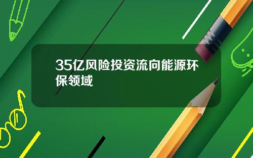 35亿风险投资流向能源环保领域