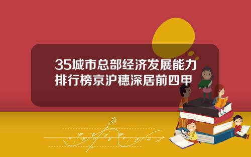 35城市总部经济发展能力排行榜京沪穗深居前四甲