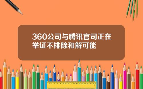 360公司与腾讯官司正在举证不排除和解可能