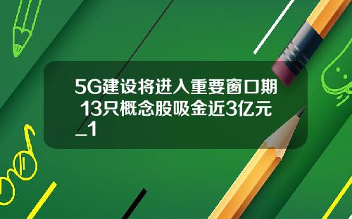 5G建设将进入重要窗口期 13只概念股吸金近3亿元_1