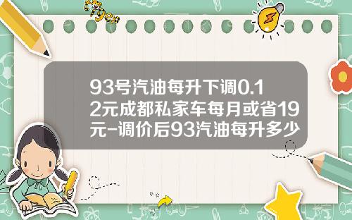 93号汽油每升下调0.12元成都私家车每月或省19元-调价后93汽油每升多少元.