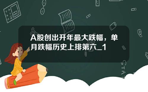 A股创出开年最大跌幅，单月跌幅历史上排第六_1