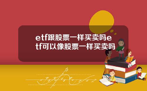 etf跟股票一样买卖吗etf可以像股票一样买卖吗