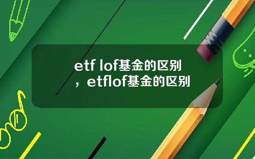 etf lof基金的区别，etflof基金的区别