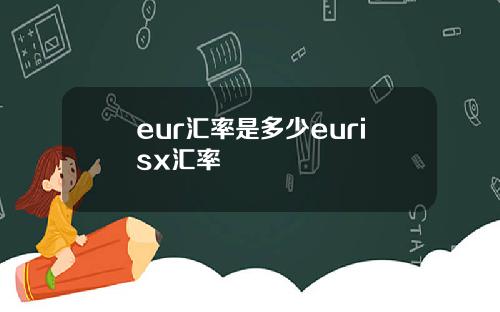 eur汇率是多少eurisx汇率