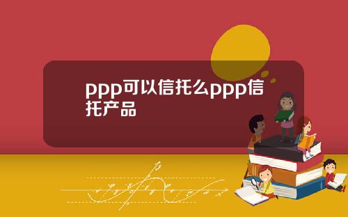 ppp可以信托么ppp信托产品