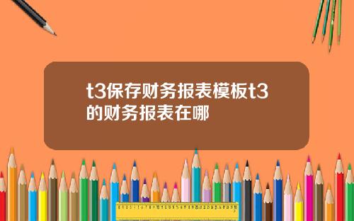 t3保存财务报表模板t3的财务报表在哪