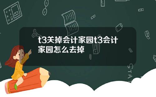 t3关掉会计家园t3会计家园怎么去掉