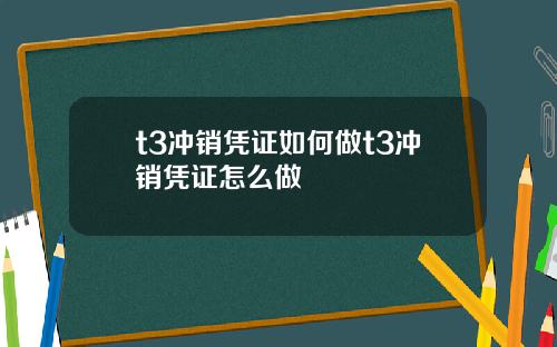 t3冲销凭证如何做t3冲销凭证怎么做