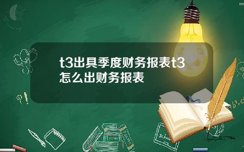 t3出具季度财务报表t3怎么出财务报表