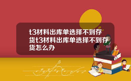 t3材料出库单选择不到存货t3材料出库单选择不到存货怎么办
