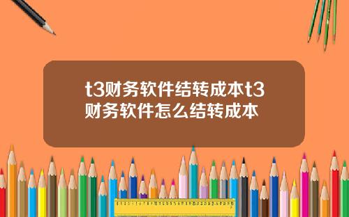 t3财务软件结转成本t3财务软件怎么结转成本