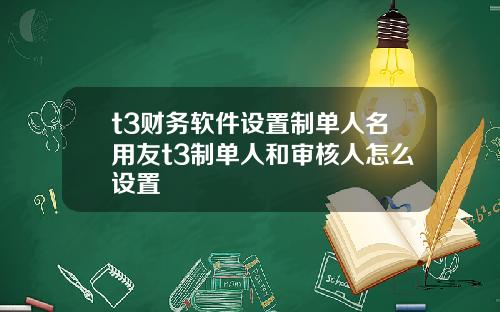 t3财务软件设置制单人名用友t3制单人和审核人怎么设置