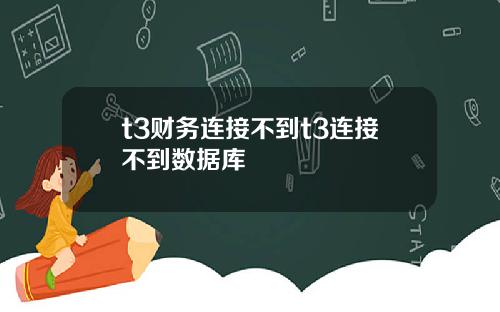 t3财务连接不到t3连接不到数据库