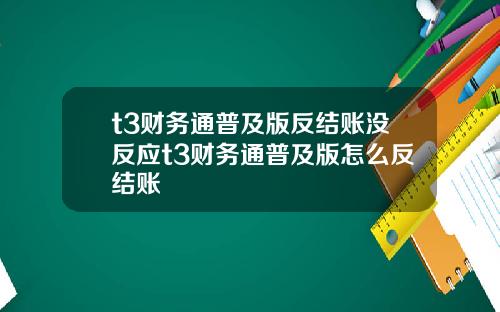 t3财务通普及版反结账没反应t3财务通普及版怎么反结账