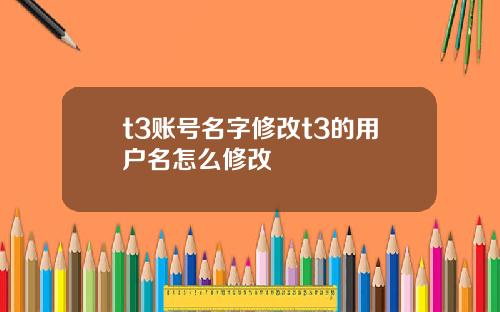 t3账号名字修改t3的用户名怎么修改