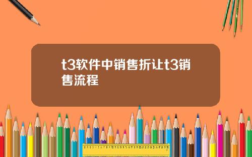 t3软件中销售折让t3销售流程