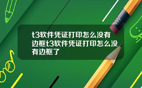 t3软件凭证打印怎么没有边框t3软件凭证打印怎么没有边框了