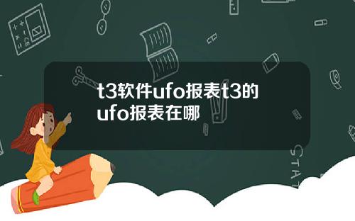 t3软件ufo报表t3的ufo报表在哪
