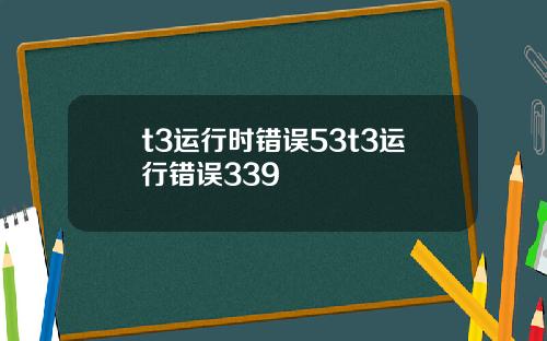 t3运行时错误53t3运行错误339