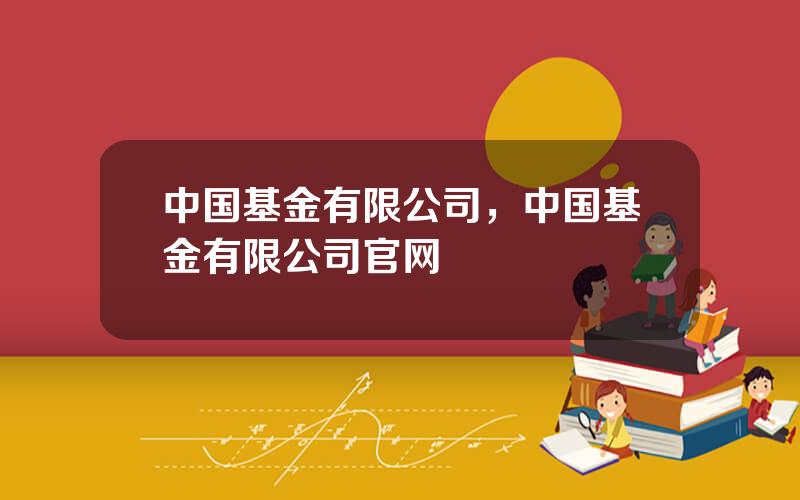 中国基金有限公司，中国基金有限公司官网