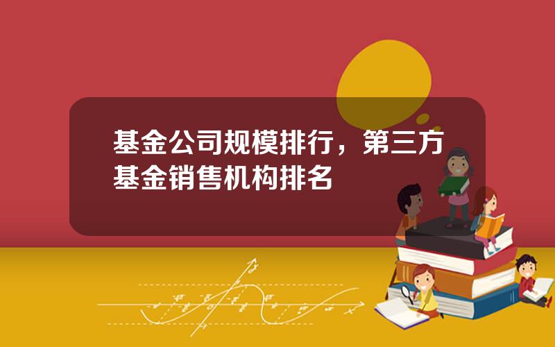 基金公司规模排行，第三方基金销售机构排名