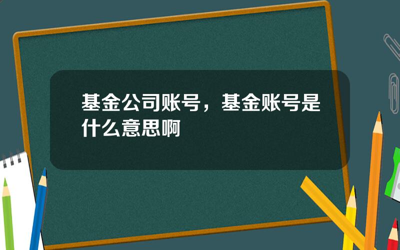 基金公司账号，基金账号是什么意思啊
