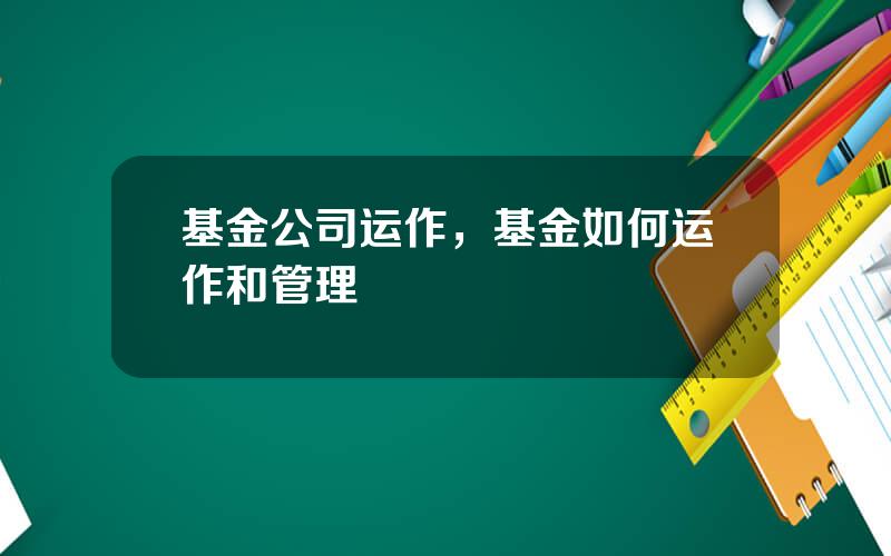 基金公司运作，基金如何运作和管理