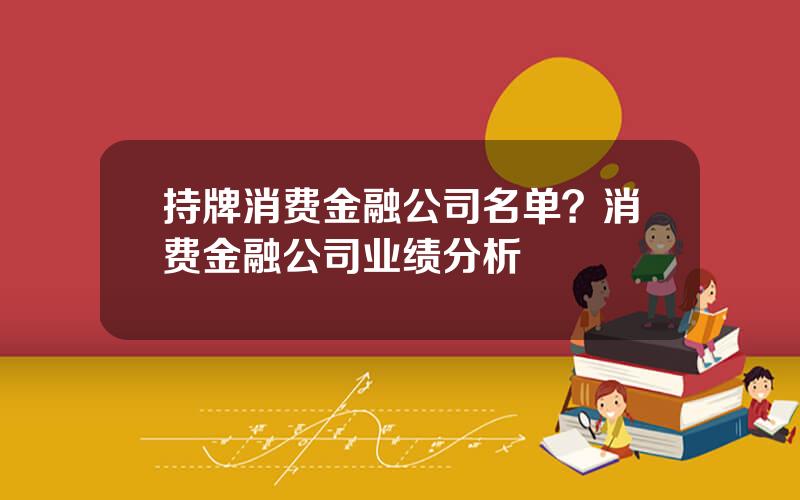 持牌消费金融公司名单？消费金融公司业绩分析