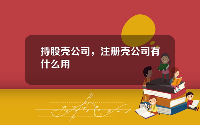 持股壳公司，注册壳公司有什么用