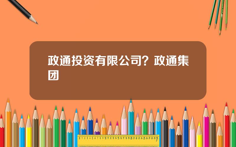 政通投资有限公司？政通集团