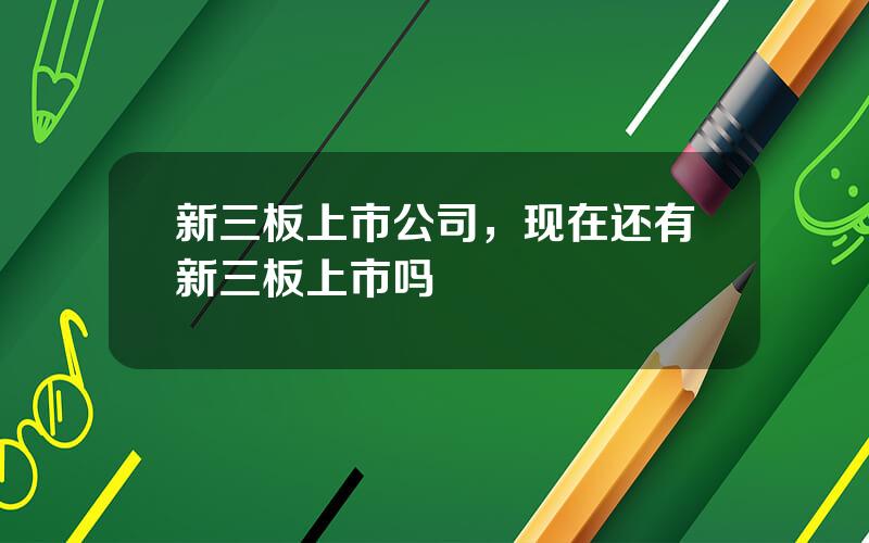 新三板上市公司，现在还有新三板上市吗