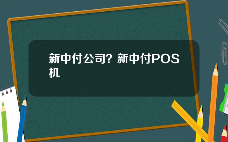 新中付公司？新中付POS机