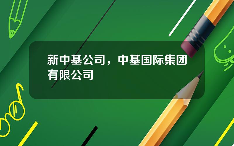 新中基公司，中基国际集团有限公司