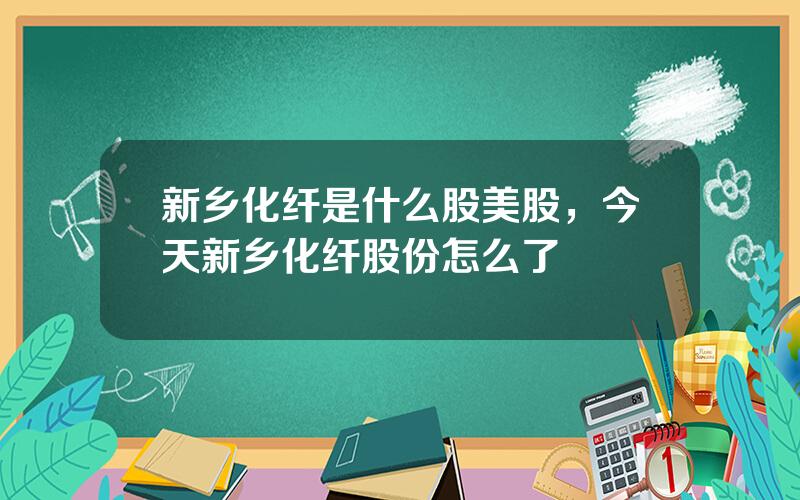 新乡化纤是什么股美股，今天新乡化纤股份怎么了