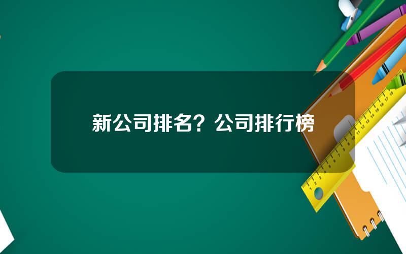 新公司排名？公司排行榜