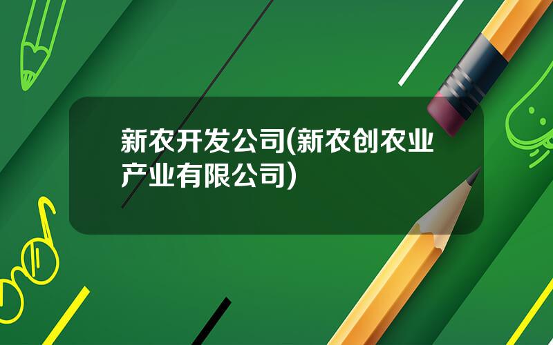 新农开发公司(新农创农业产业有限公司)