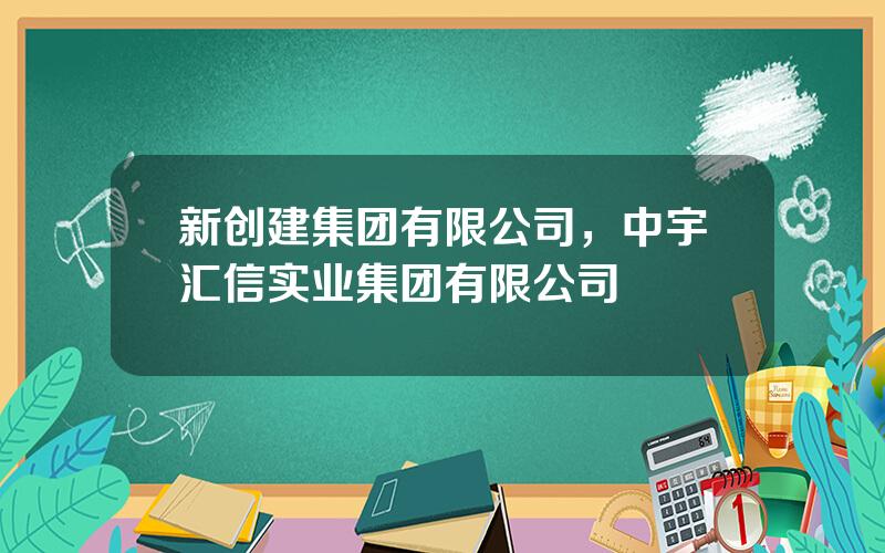 新创建集团有限公司，中宇汇信实业集团有限公司