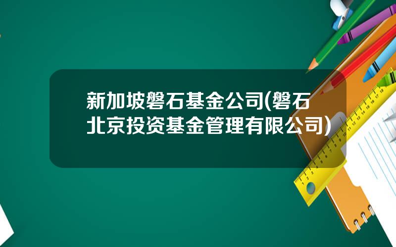 新加坡磐石基金公司(磐石北京投资基金管理有限公司)