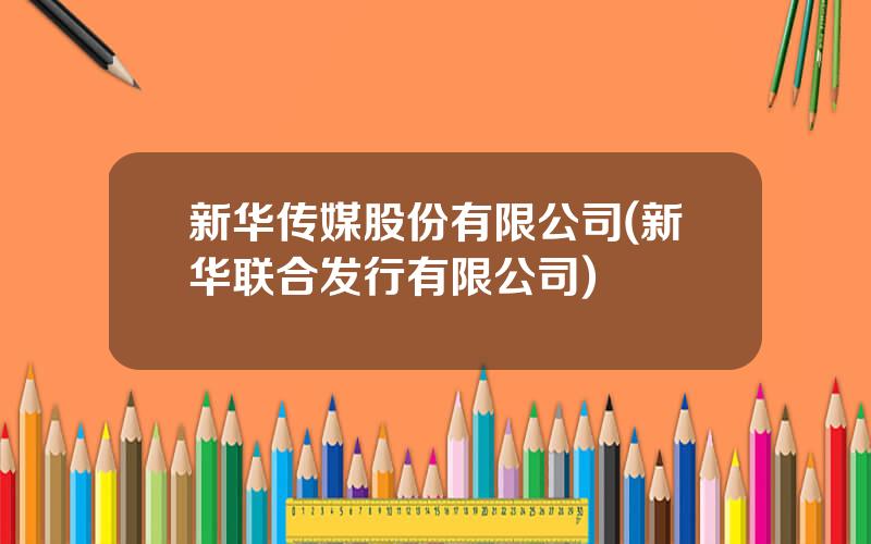 新华传媒股份有限公司(新华联合发行有限公司)