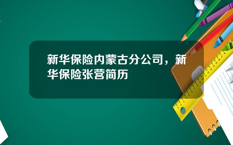 新华保险内蒙古分公司，新华保险张营简历