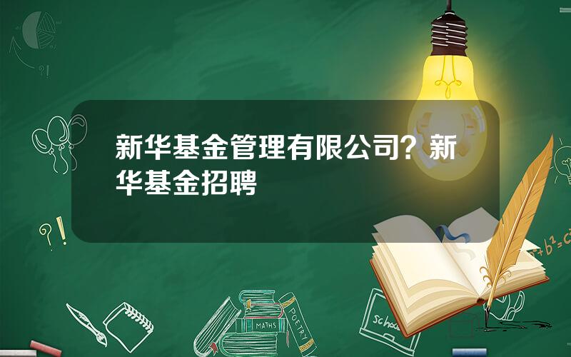 新华基金管理有限公司？新华基金招聘