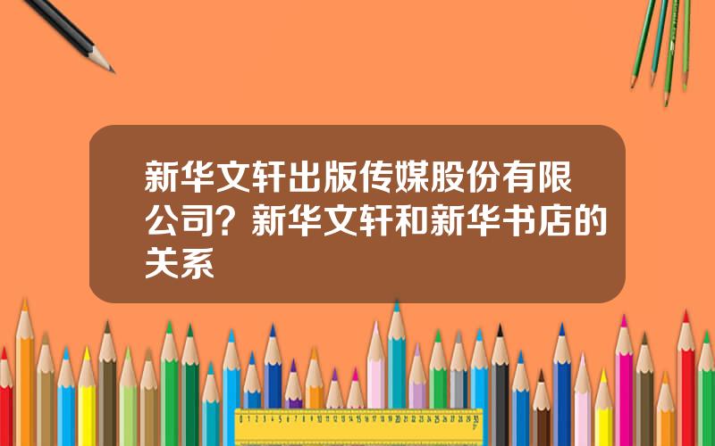 新华文轩出版传媒股份有限公司？新华文轩和新华书店的关系