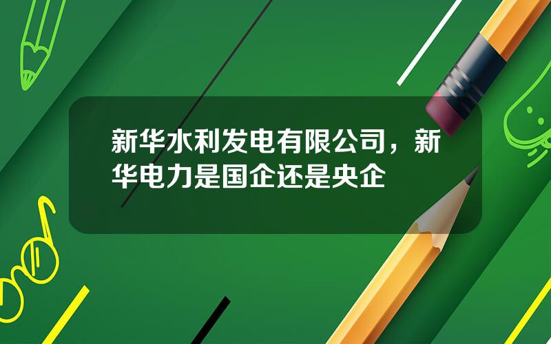 新华水利发电有限公司，新华电力是国企还是央企