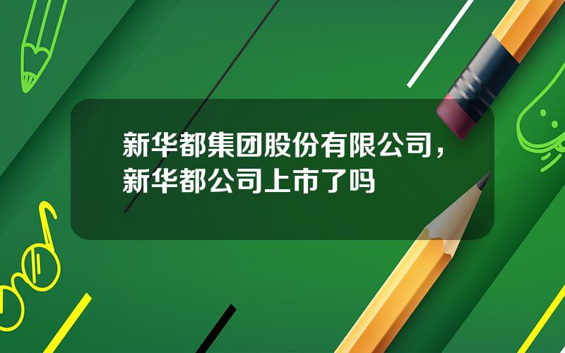 新华都集团股份有限公司，新华都公司上市了吗