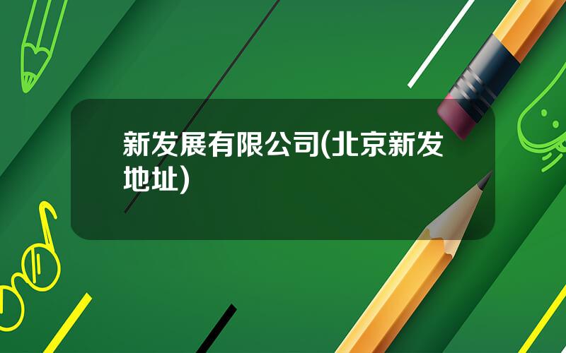 新发展有限公司(北京新发地址)