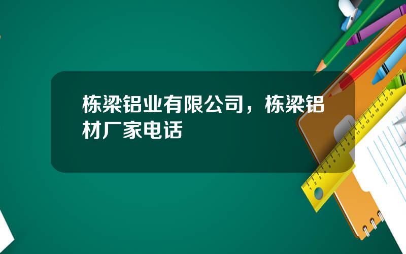 栋梁铝业有限公司，栋梁铝材厂家电话