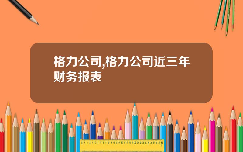 格力公司,格力公司近三年财务报表
