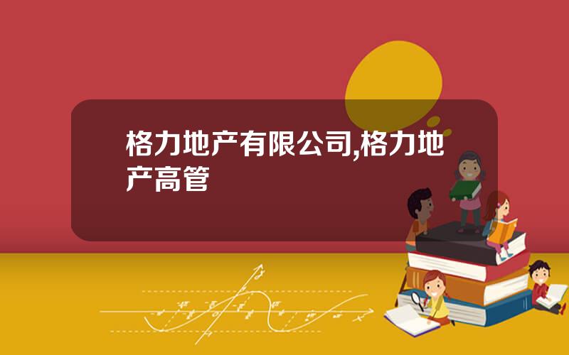 格力地产有限公司,格力地产高管