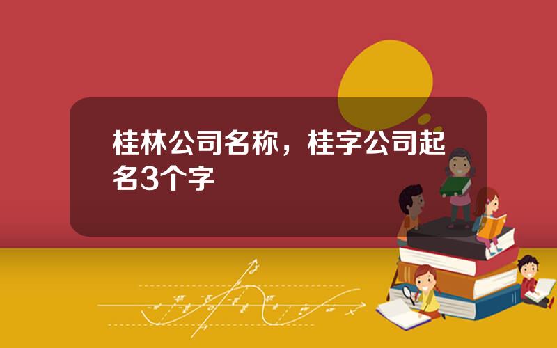 桂林公司名称，桂字公司起名3个字